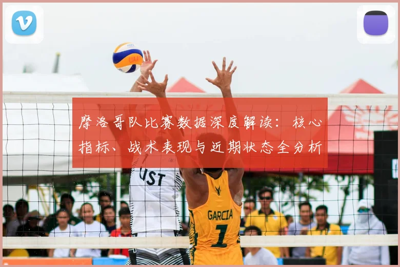 摩洛哥队比赛数据深度解读：核心指标、战术表现与近期状态全分析
