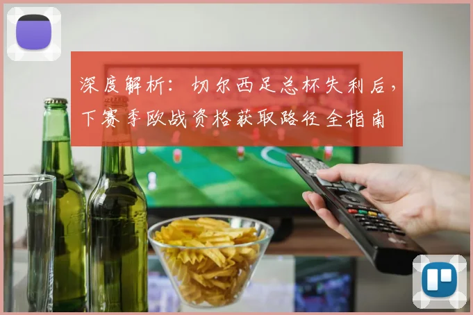 深度解析：切尔西足总杯失利后，下赛季欧战资格获取路径全指南