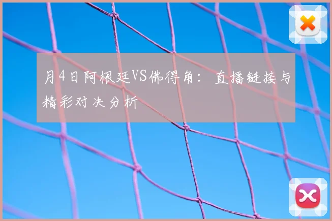月4日阿根廷VS佛得角:直播链接与精彩对决分析