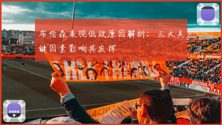布伦森表现低效原因解析:三大关键因素影响其发挥